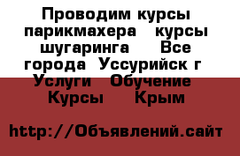 Проводим курсы парикмахера , курсы шугаринга , - Все города, Уссурийск г. Услуги » Обучение. Курсы   . Крым